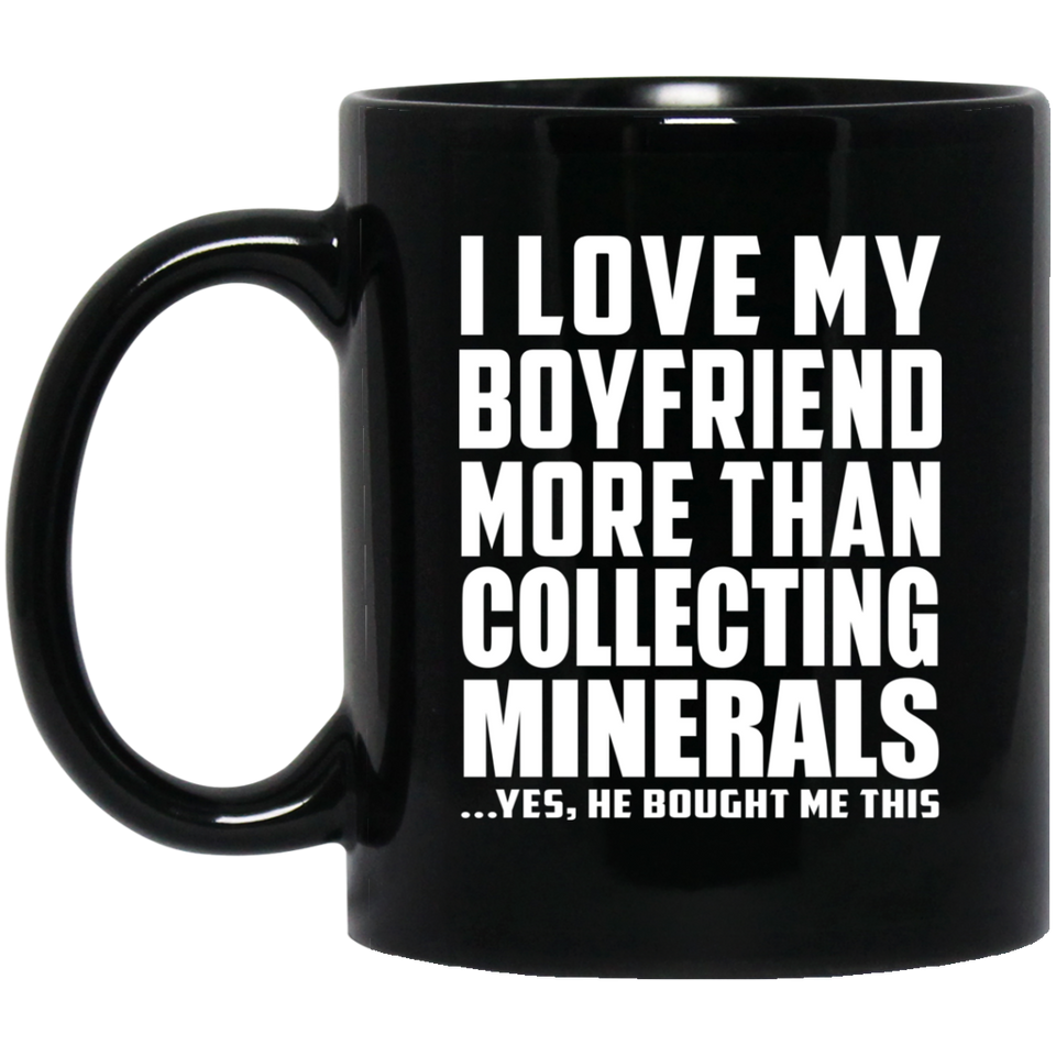 I Love My Boyfriend More Than Collecting Minerals - 11 Oz Coffee Mug Black