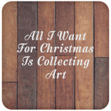 All I Want For Christmas Is Collecting Art - Drink Coaster E