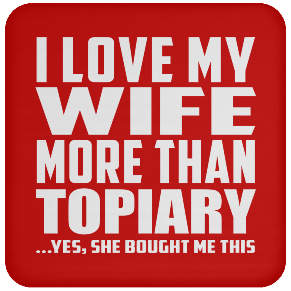I Love My Wife More Than Topiary - Drink Coaster