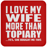 I Love My Wife More Than Topiary - Drink Coaster