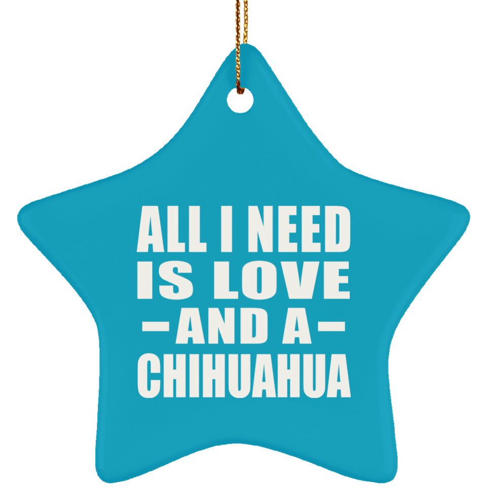 All I Need Is Love And A Chihuahua - Star Ornament