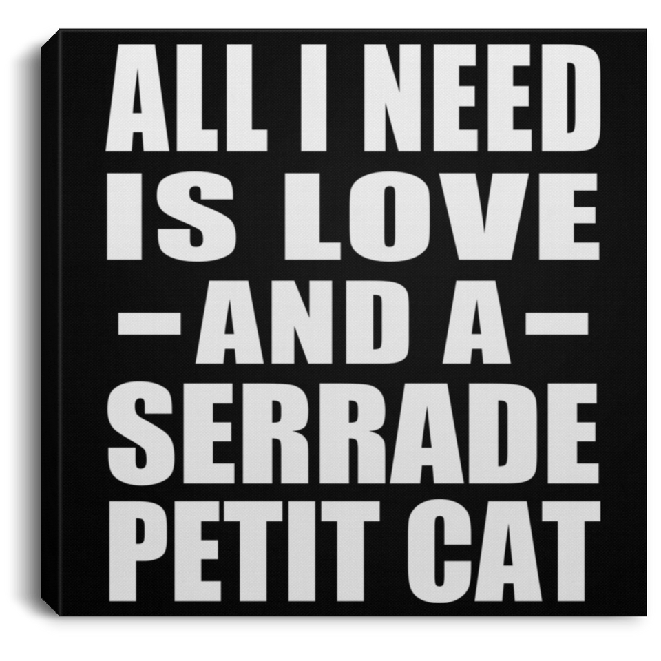 All I Need Is Love And A Serrade Petit Cat - Canvas Square