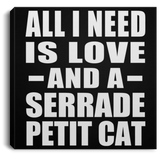 All I Need Is Love And A Serrade Petit Cat - Canvas Square