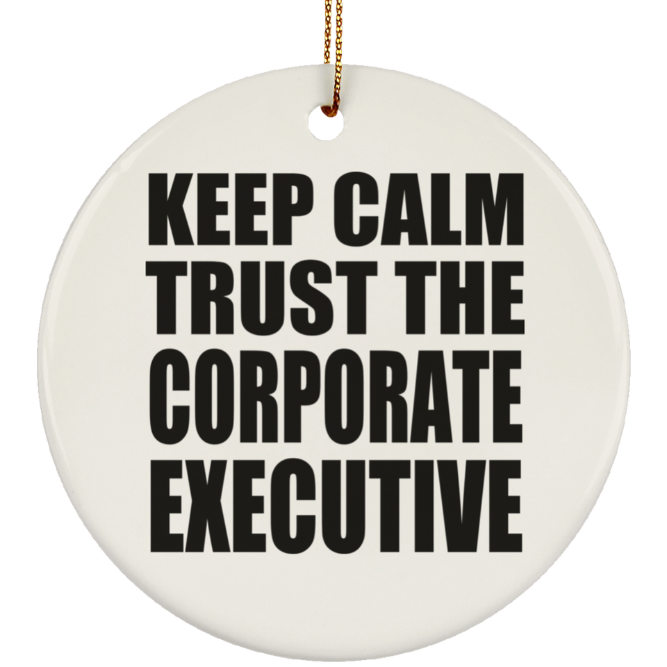 Keep Calm and Trust The Corporate Executive - Circle Ornament