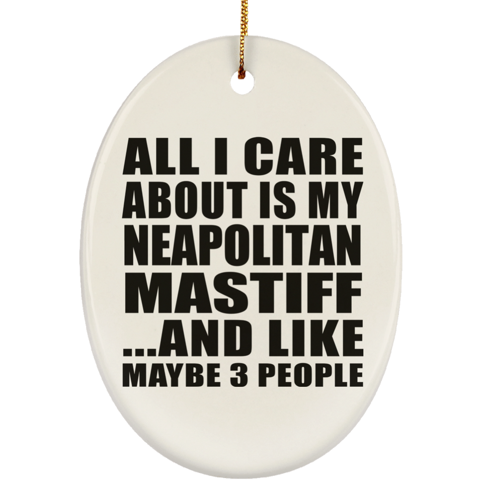 All I Care About Is My Neapolitan Mastiff - Oval Ornament