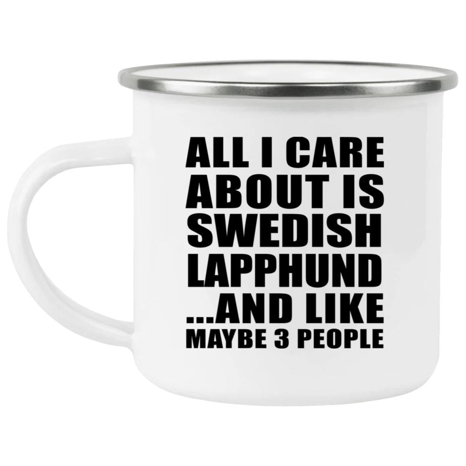 All I Care About Is Swedish Lapphund - 12oz Camping Mug