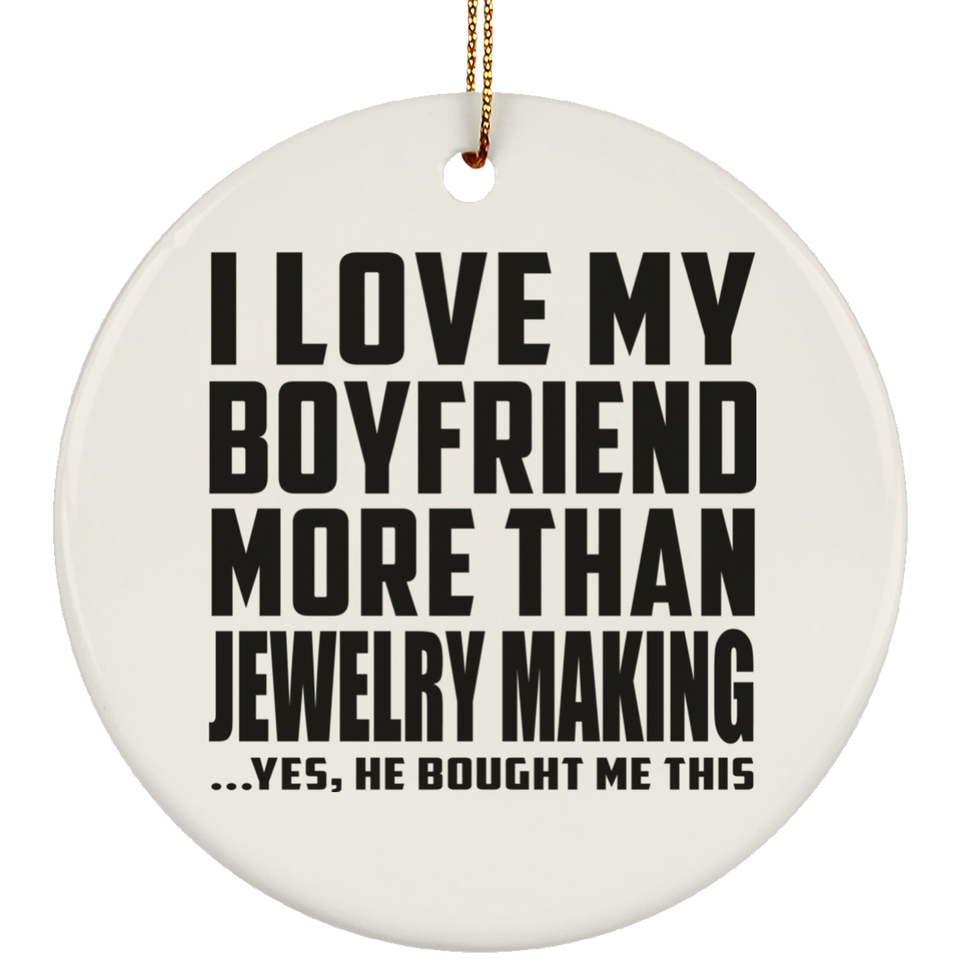I Love My Boyfriend More Than Jewelry Making - Circle Ornament