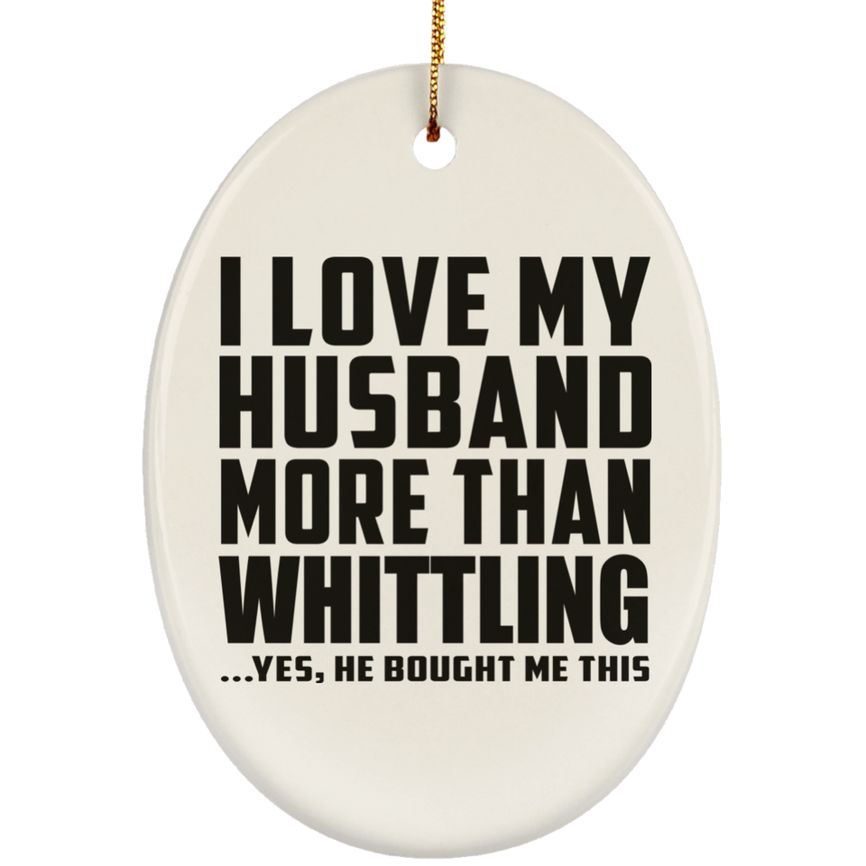 I Love My Husband More Than Whittling - Oval Ornament