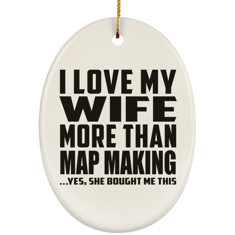 I Love My Wife More Than Map Making - Oval Ornament
