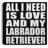 All I Need Is Love And My Labrador Retriever - Canvas Square
