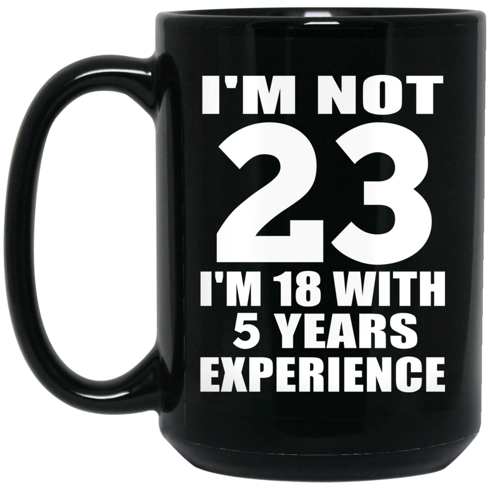 23rd Birthday I'm Not 23 I'm 18 With 5 Years Experience - 15oz Coffee Mug Black