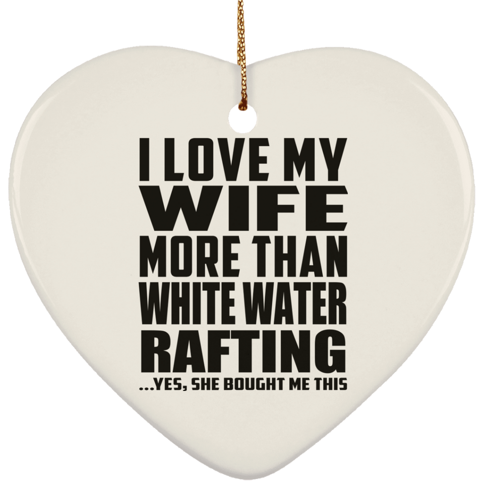 I Love My Wife More Than White Water Rafting - Heart Ornament