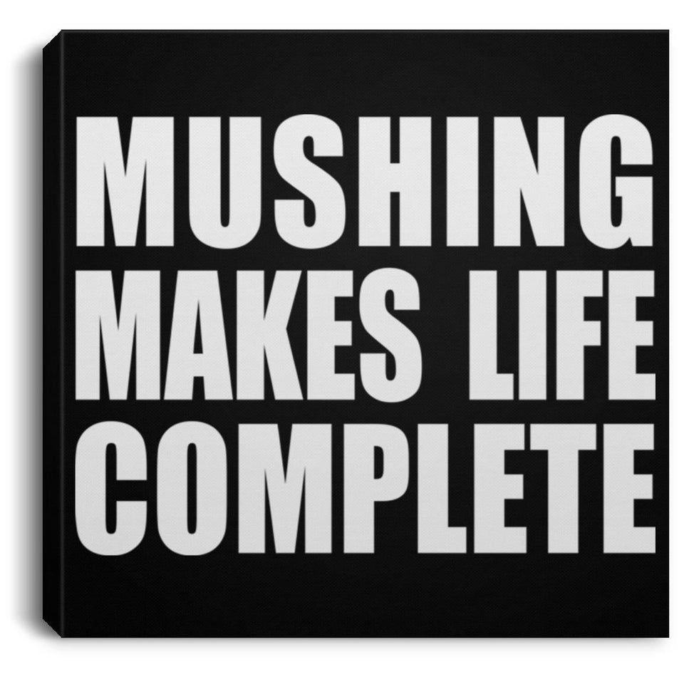 Mushing Makes Life Complete - Canvas Square