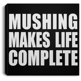 Mushing Makes Life Complete - Canvas Square