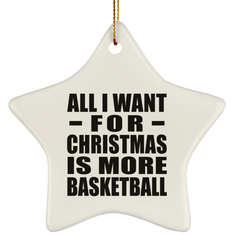 All I Want For Christmas Is More Basketball - Star Ornament