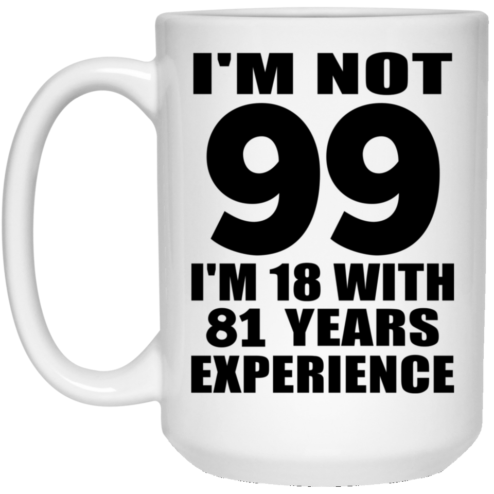 99th Birthday I'm Not 99 I'm 18 With 81 Years Experience - 15oz Coffee Mug