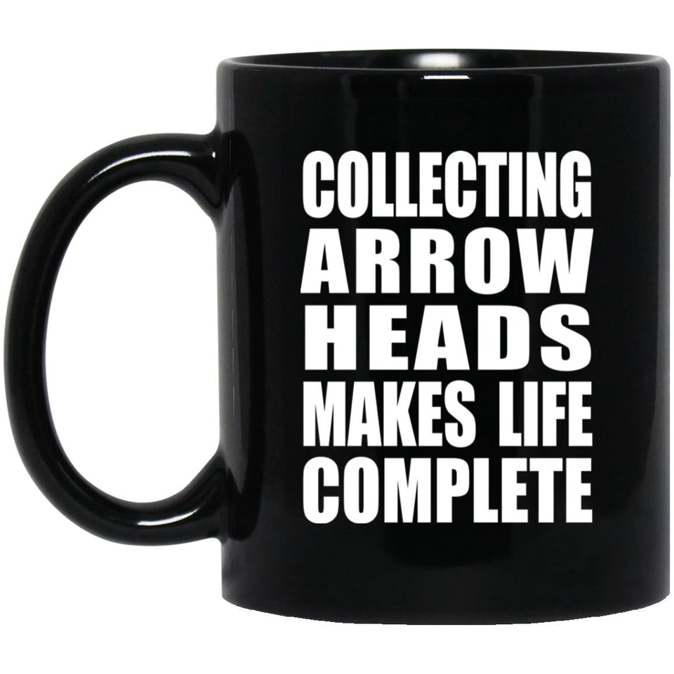 Collecting Arrow Heads Makes Life Complete - 11oz Coffee Mug Black