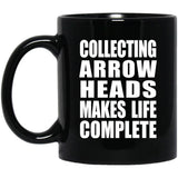 Collecting Arrow Heads Makes Life Complete - 11oz Coffee Mug Black