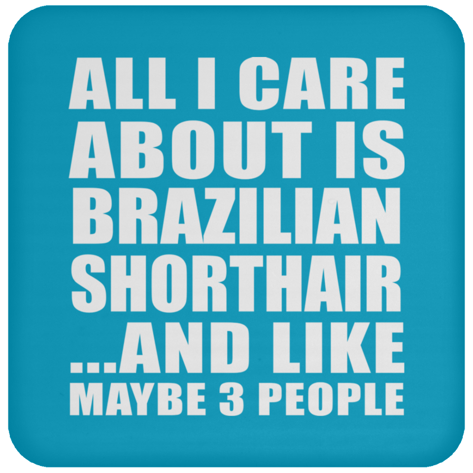 All I Care About Is Brazilian Shorthair - Drink Coaster