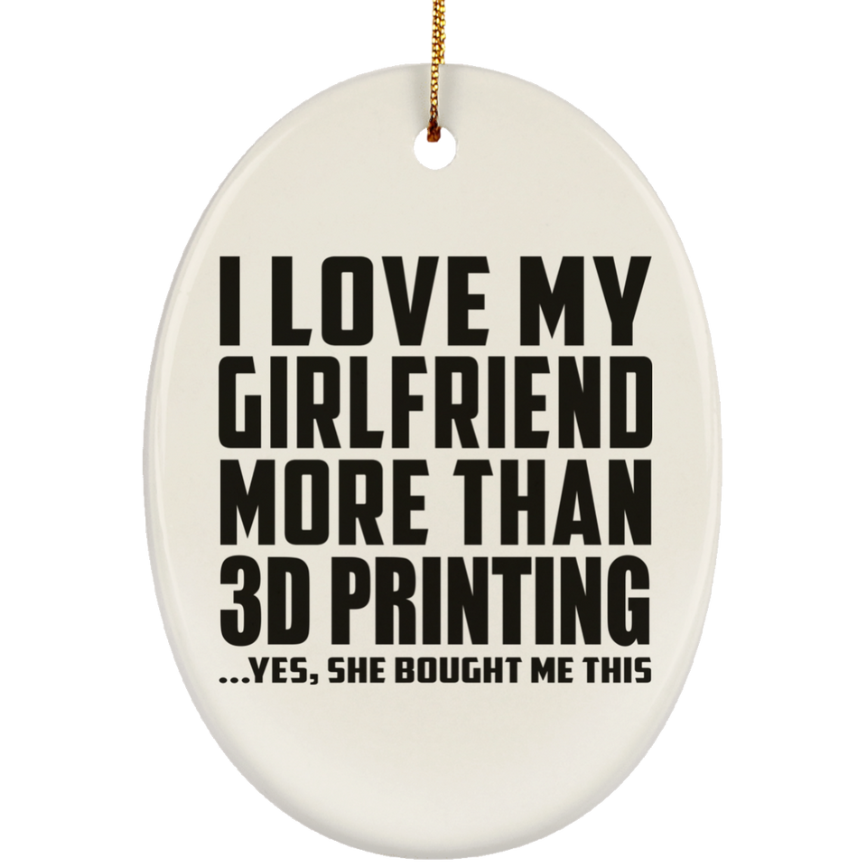 I Love My Girlfriend More Than 3D Printing - Oval Ornament