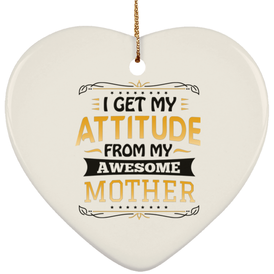I Get My Attitude From My Awesome Mother - Heart Ornament