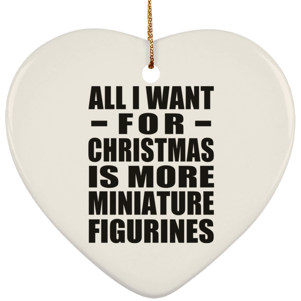 All I Want For Christmas Is More Miniature Figurines - Heart Ornament