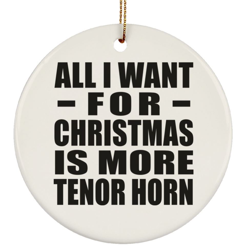 All I Want For Christmas Is More Tenor Horn - Circle Ornament