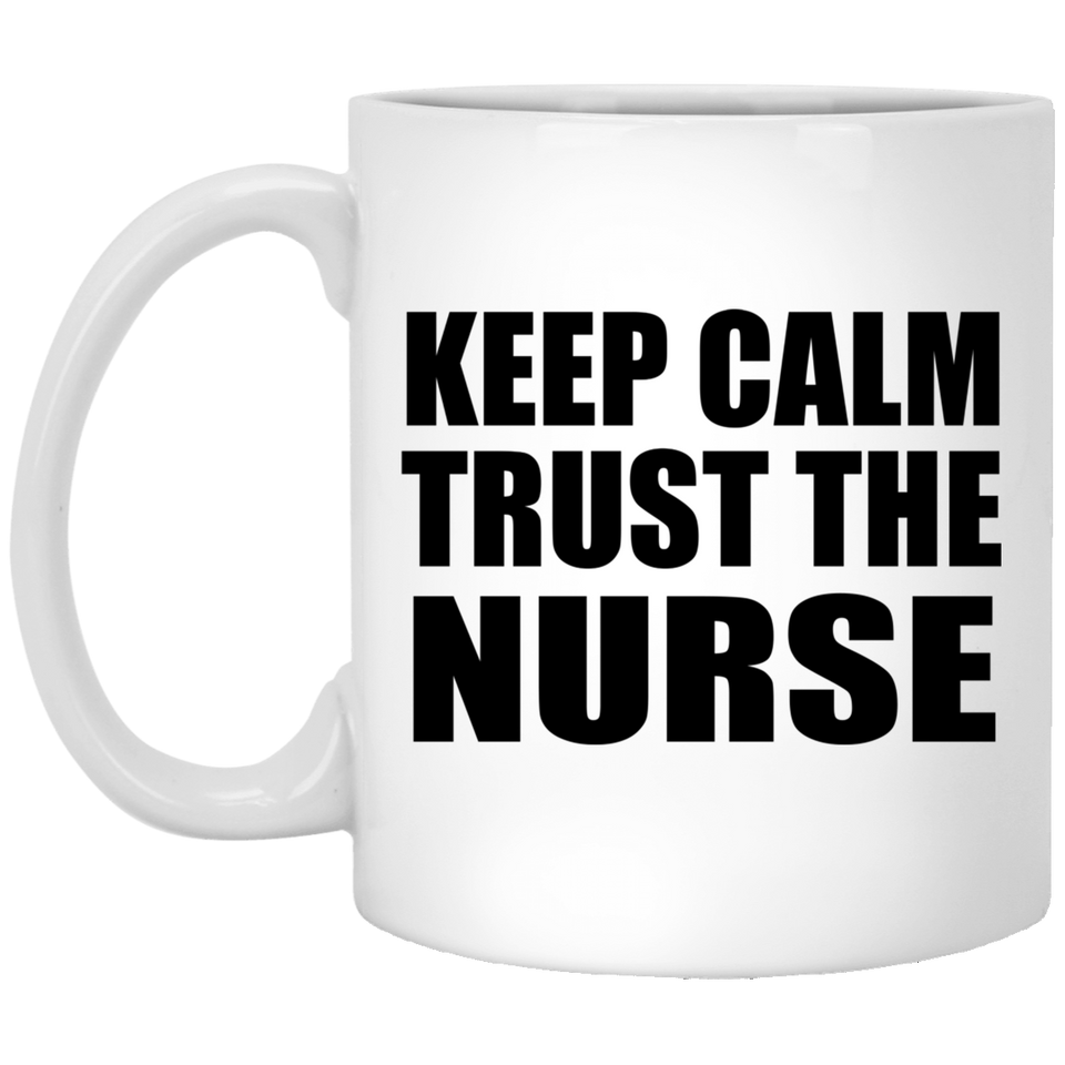 Keep Calm and Trust The Nurse - 11oz Coffee Mug