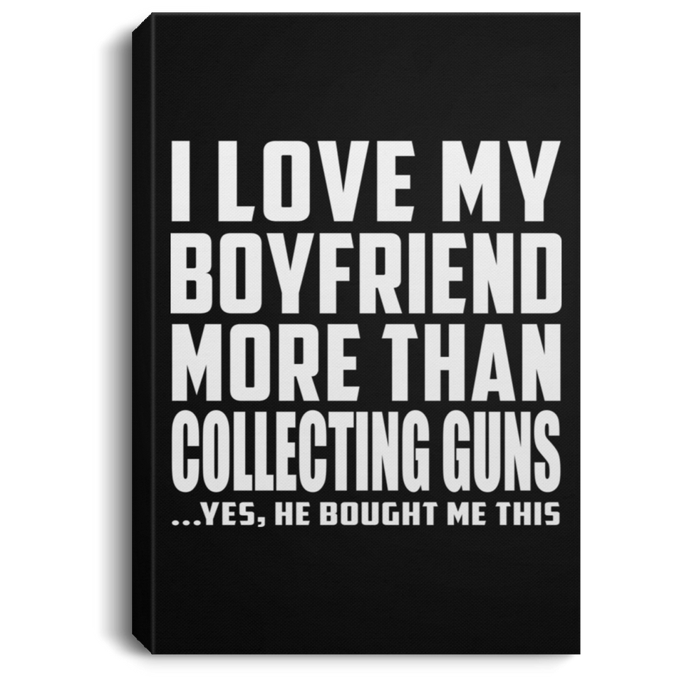 I Love My Boyfriend More Than Collecting Guns - Canvas Portrait