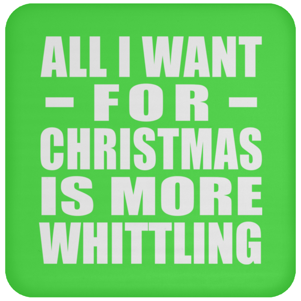 All I Want For Christmas Is More Whittling - Coaster