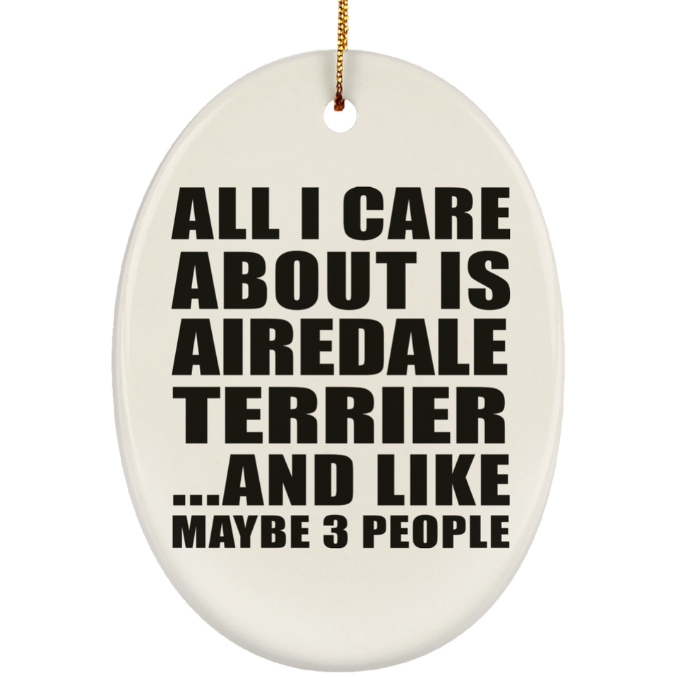 All I Care About Is Airedale Terrier - Oval Ornament