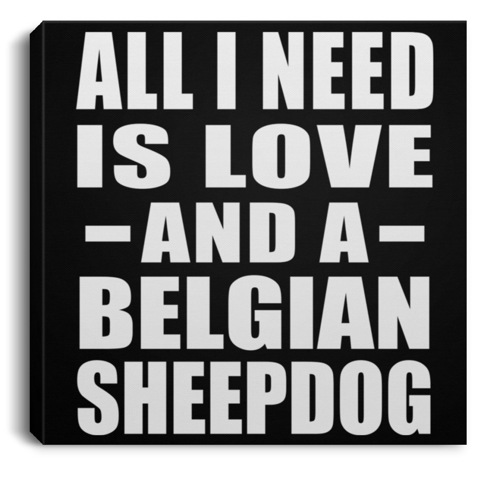 All I Need Is Love And A Belgian Sheepdog - Canvas Square