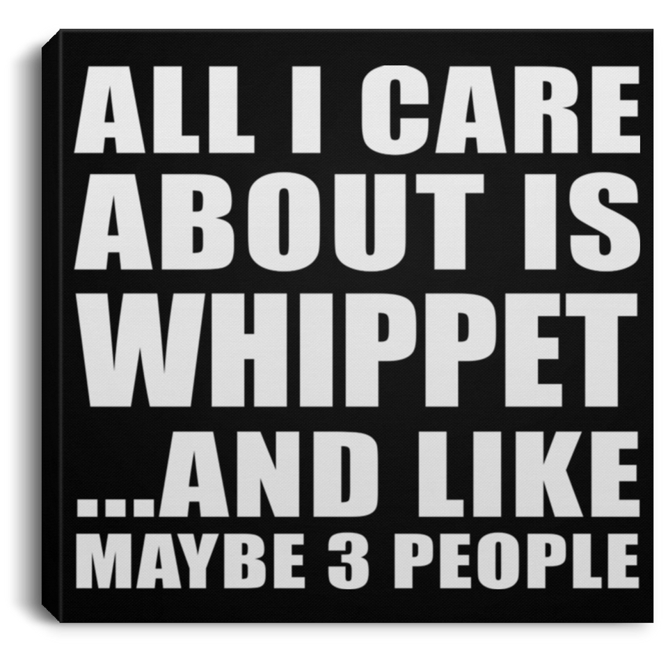 All I Care About Is Whippet - Canvas Square