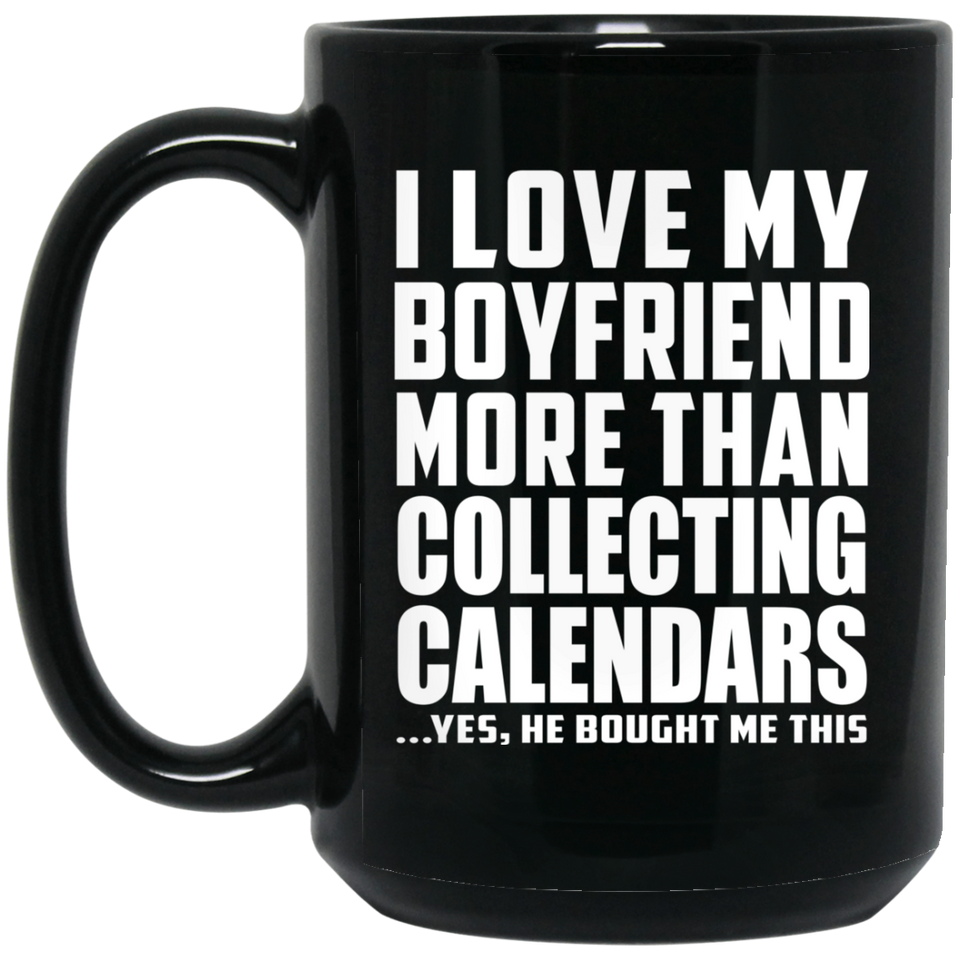 I Love My Boyfriend More Than Collecting Calendars - 15 Oz Coffee Mug Black