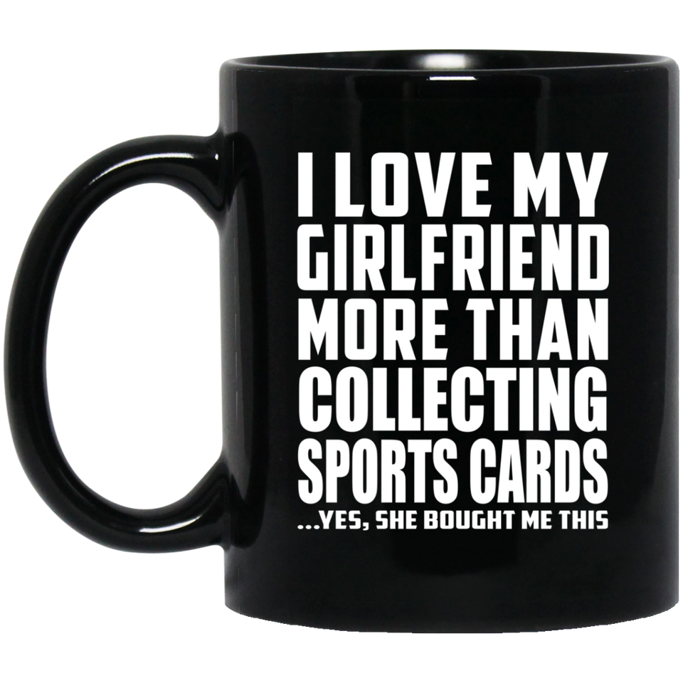 I Love My Girlfriend More Than Collecting Sports Cards - 11 Oz Coffee Mug Black