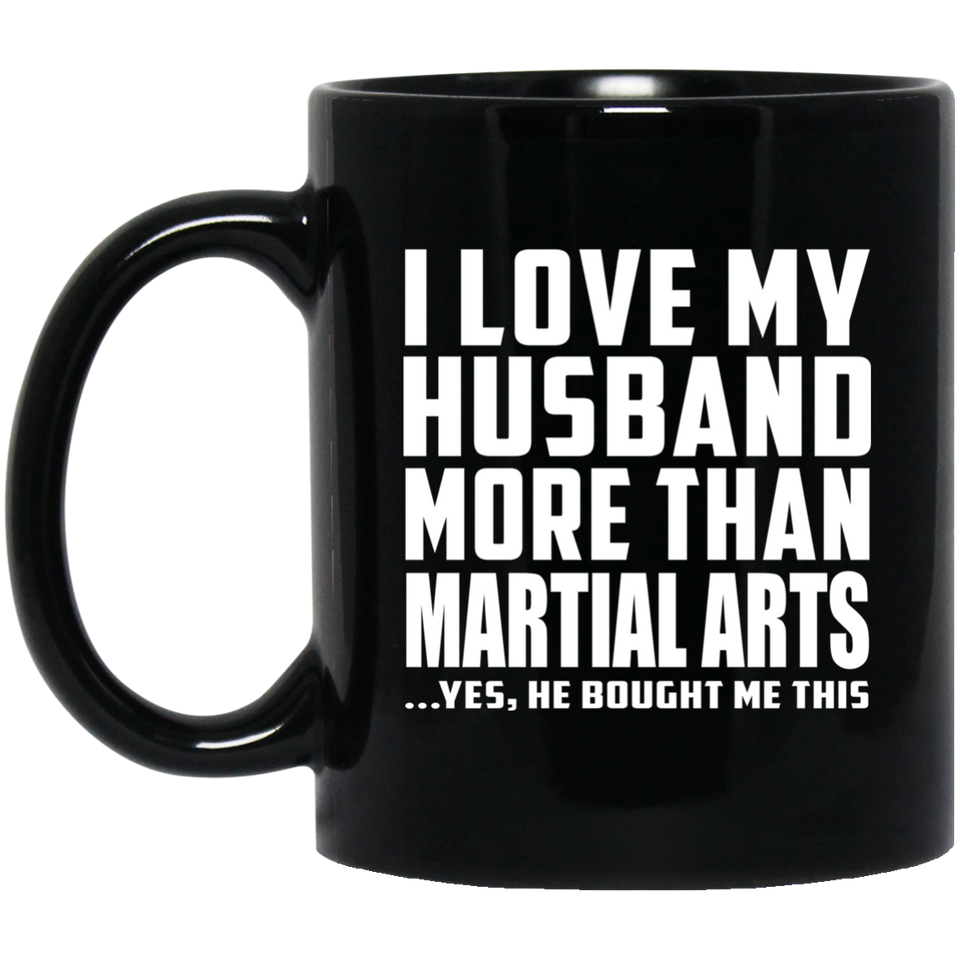 I Love My Husband More Than Martial Arts - 11 Oz Coffee Mug Black