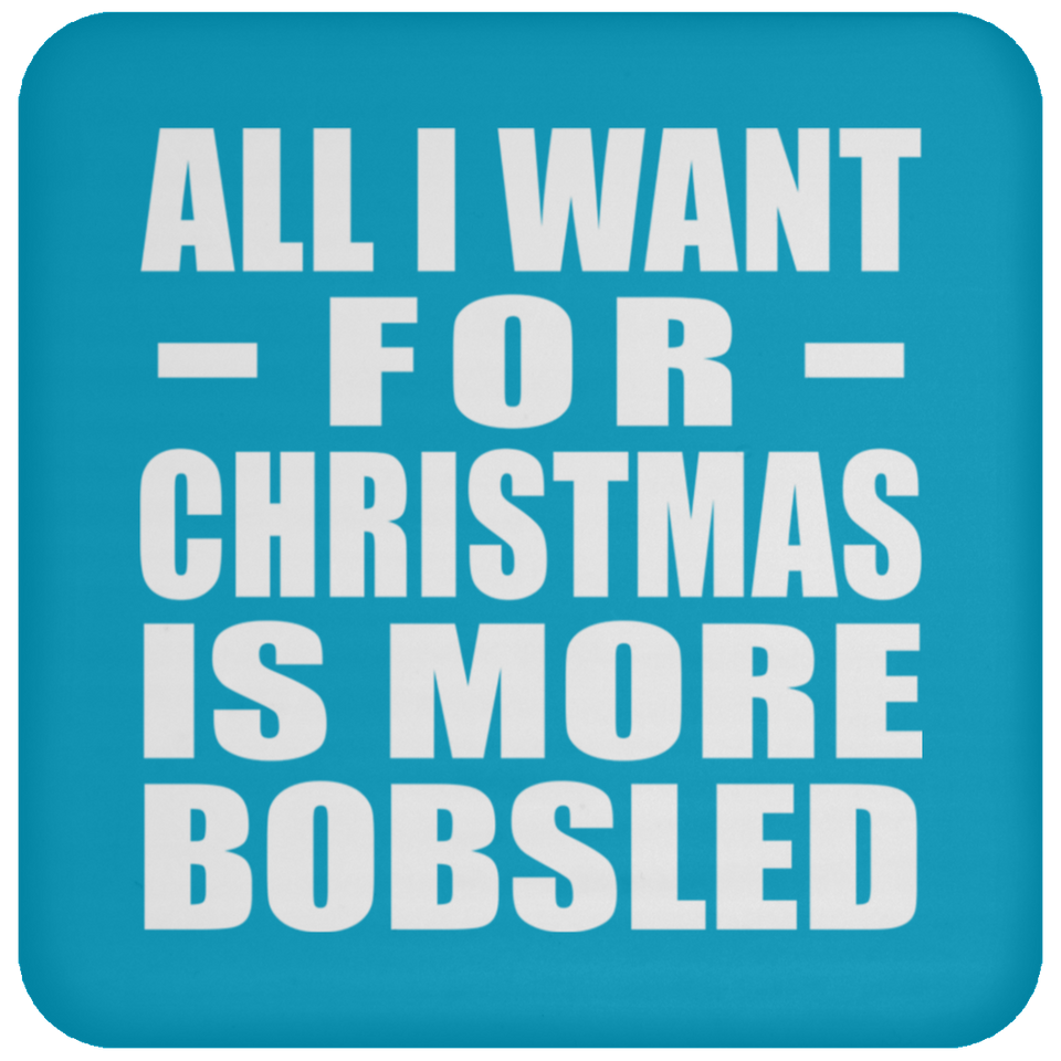 All I Want For Christmas Is More Bobsled - Coaster