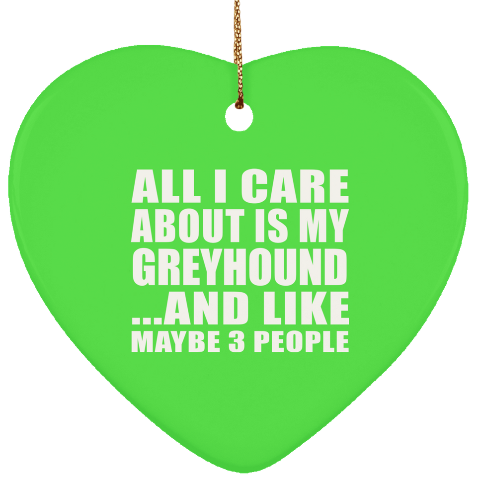 All I Care About Is My Greyhound - Heart Ornament