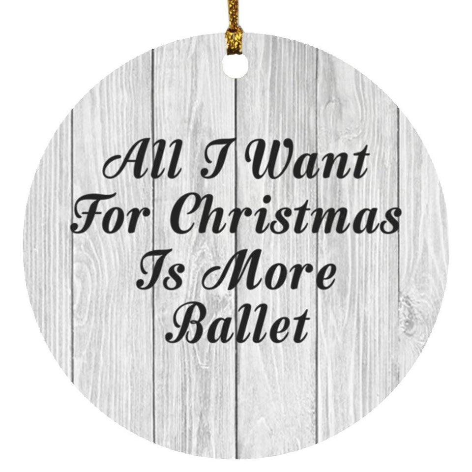 All I Want For Christmas Is More Ballet - Circle Ornament F