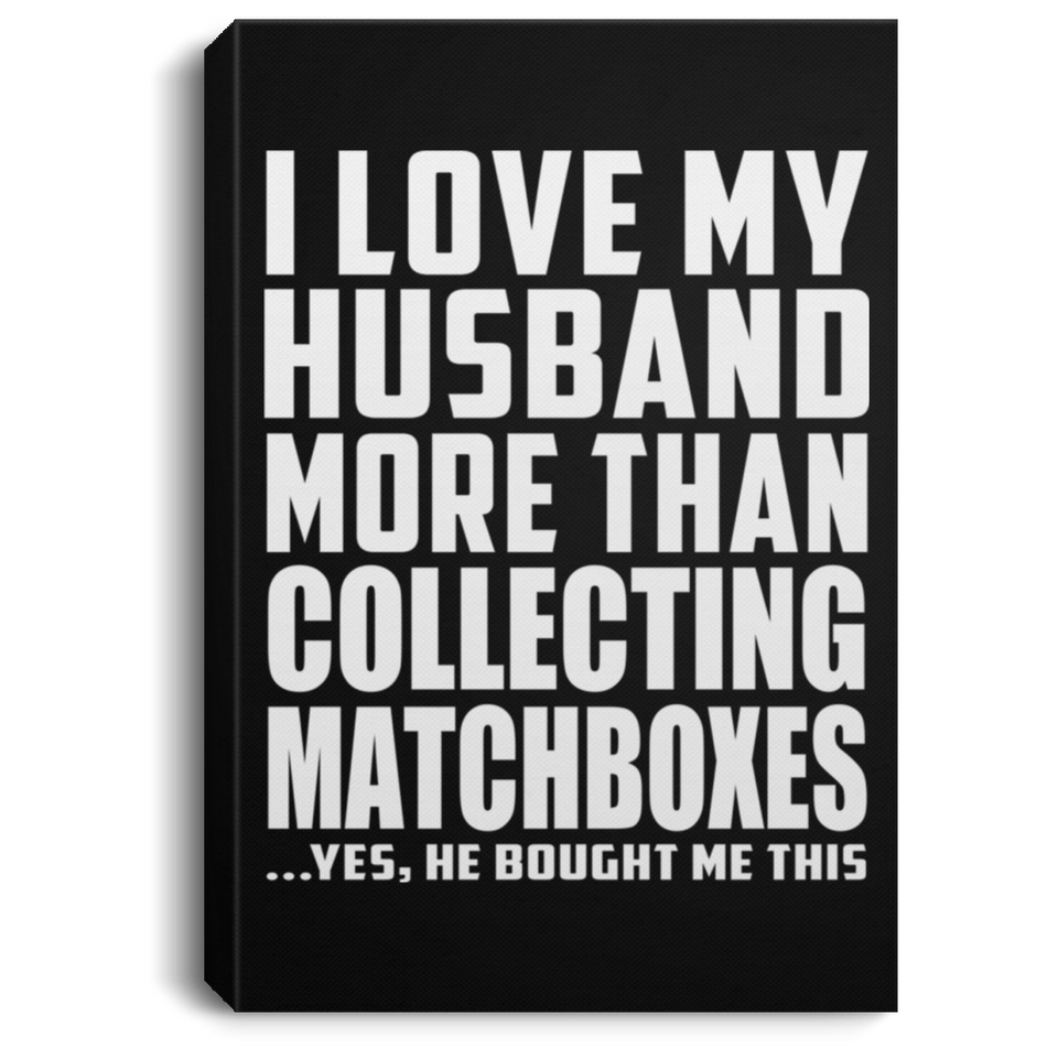 I Love My Husband More Than Collecting Matchboxes - Canvas Portrait