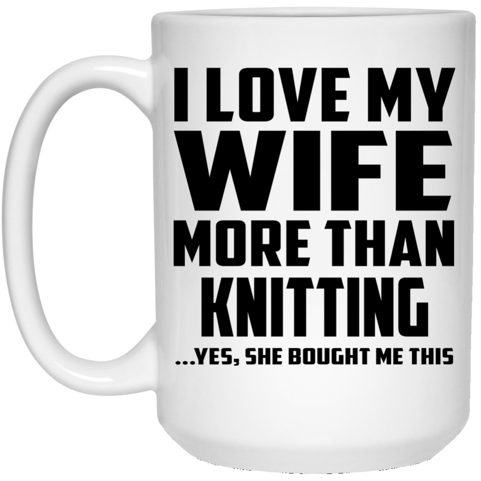 I Love My Wife More Than Knitting - 15 Oz Coffee Mug