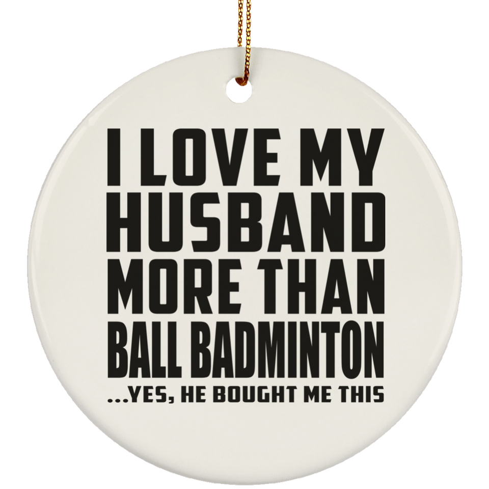 I Love My Husband More Than Ball Badminton - Circle Ornament