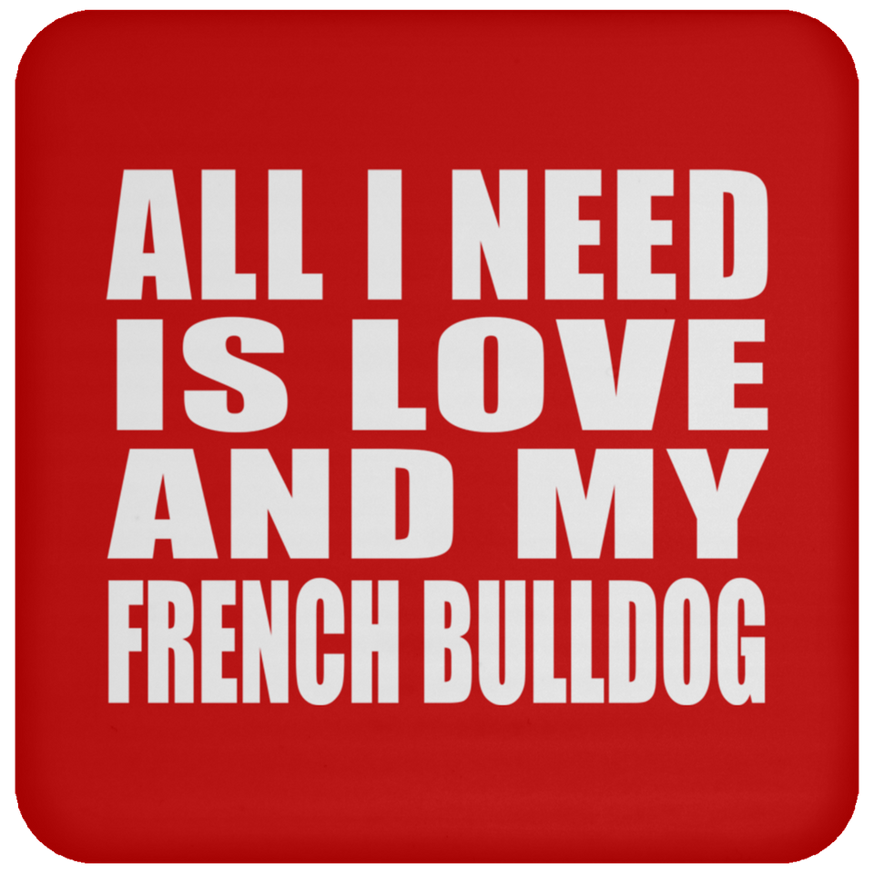 All I Need Is Love And My French Bulldog - Drink Coaster