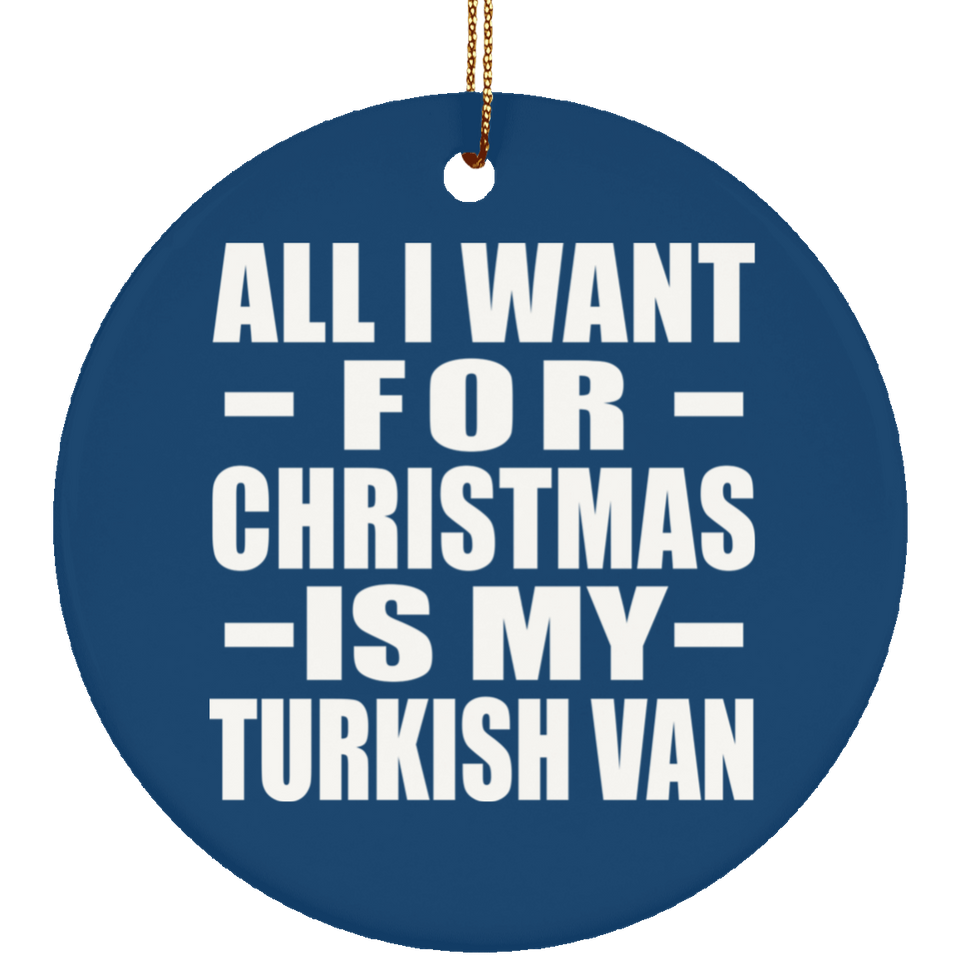 All I Want For Christmas Is My Turkish Van - Circle Ornament