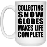 Collecting Snow Globes Makes Life Complete - 15oz Coffee Mug
