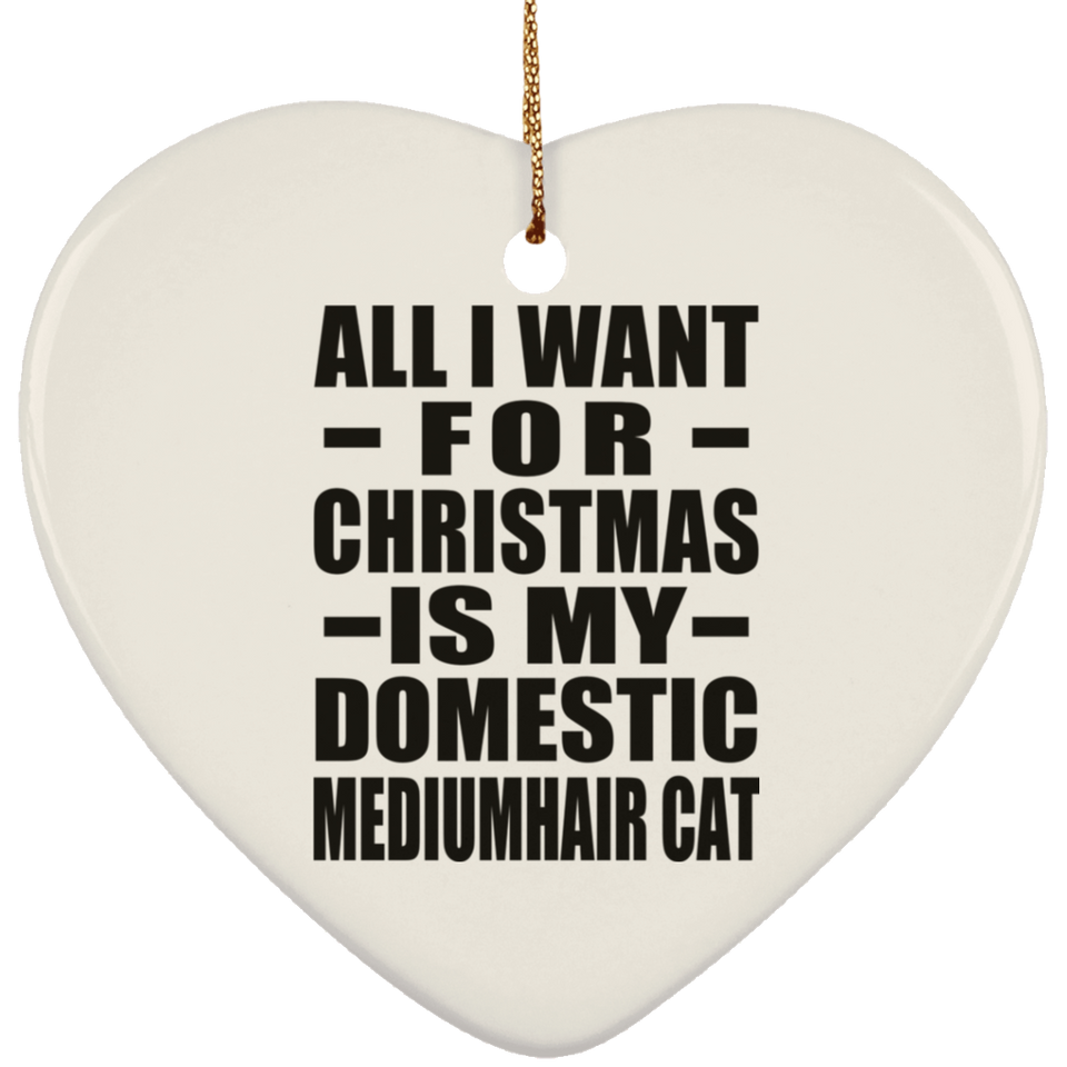 All I Want For Christmas Is My Domestic Mediumhair Cat - Heart Ornament