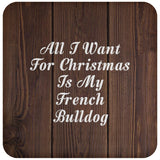 All I Want For Christmas Is My French Bulldog - Drink Coaster D