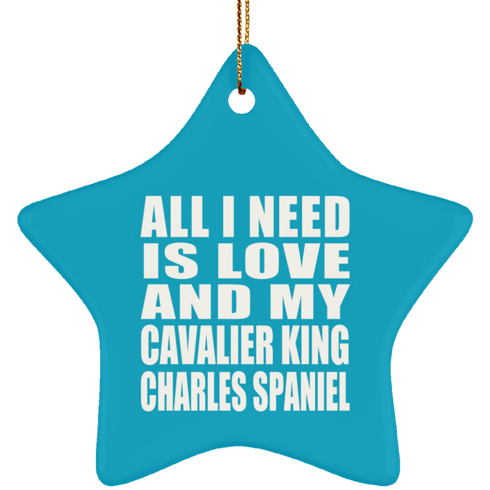 All I Need Is Love And My Cavalier King Charles Spaniel - Star Ornament