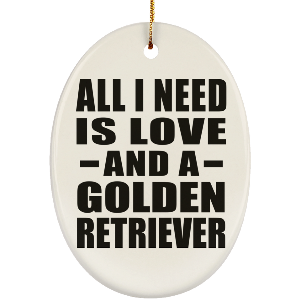 All I Need Is Love And A Golden Retriever - Oval Ornament