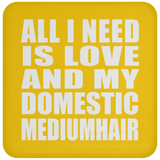 All I Need Is Love And My Domestic Mediumhair - Drink Coaster